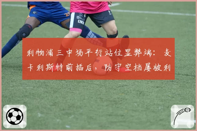 利物浦三中场平行站位显弊端：麦卡利斯特前插后，防守空档屡被利用