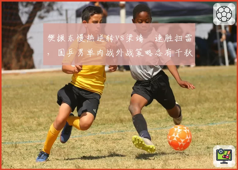 樊振东慢热逆转vs梁靖崑速胜扫雷，国乒男单内战外战策略各有千秋