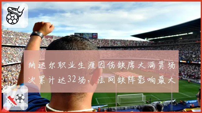 纳达尔职业生涯因伤缺席大满贯场次累计达32场，法网缺阵影响最大