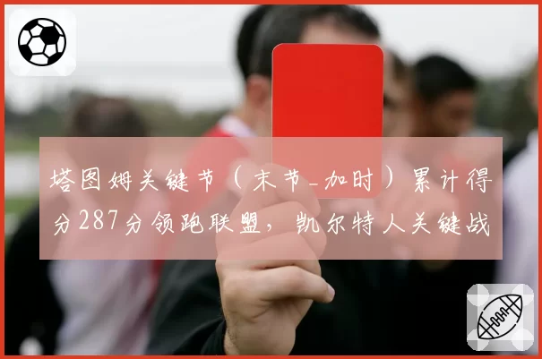 塔图姆关键节（末节_加时）累计得分287分领跑联盟，凯尔特人关键战胜率68%
