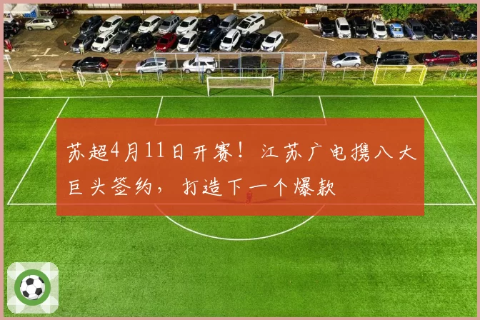 苏超4月11日开赛！江苏广电携八大巨头签约，打造下一个爆款