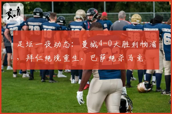 足坛一夜动态：曼城4-0大胜利物浦，拜仁绝境重生，巴萨绝杀马竞