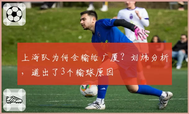 上海队为何会输给广厦？刘炜分析，道出了3个输球原因