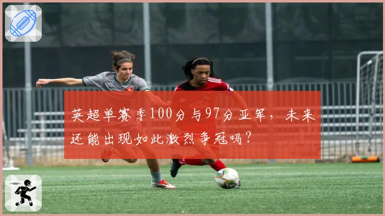 英超单赛季100分与97分亚军，未来还能出现如此激烈争冠吗？