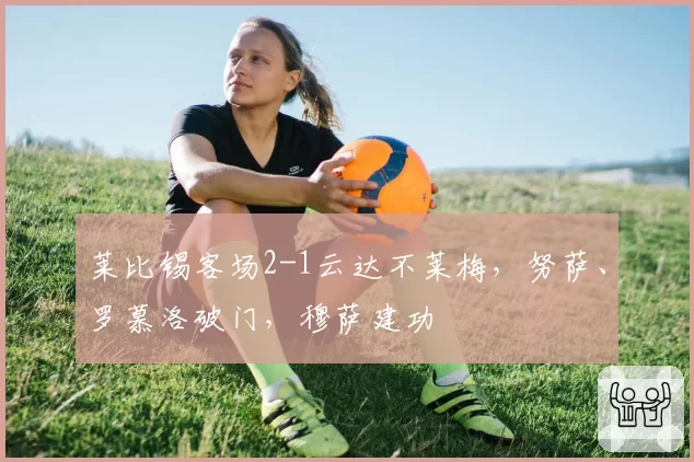 莱比锡客场2-1云达不莱梅,努萨、罗慕洛破门,穆萨建功