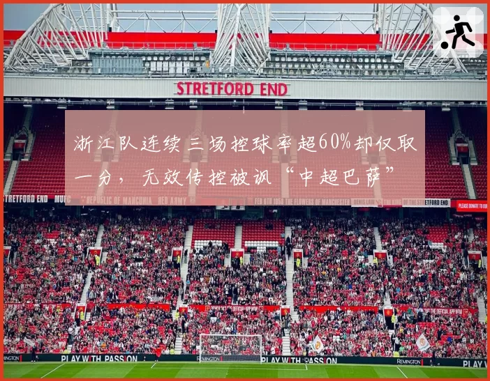 浙江队连续三场控球率超60%却仅取一分，无效传控被讽“中超巴萨”名不副实