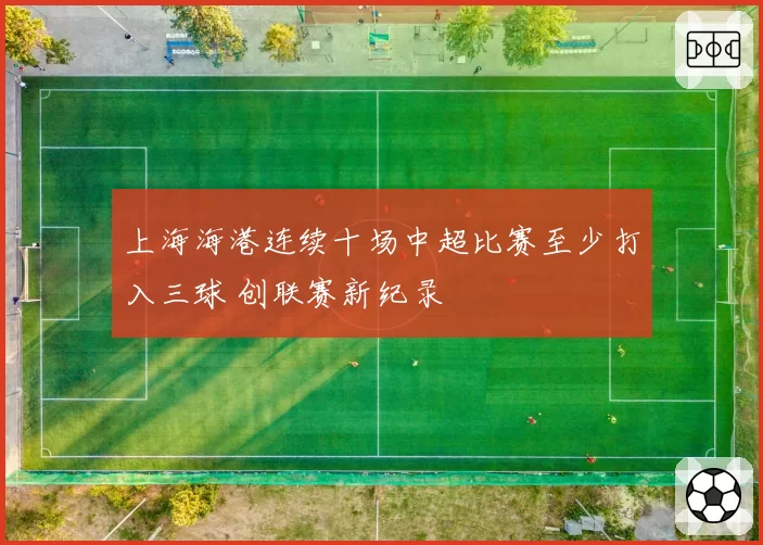 上海海港连续十场中超比赛至少打入三球 创联赛新纪录