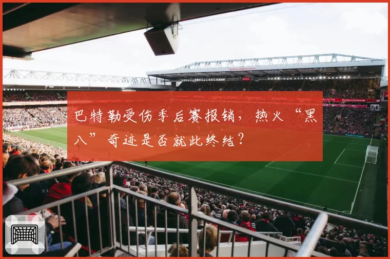 巴特勒受伤季后赛报销，热火“黑八”奇迹是否就此终结？