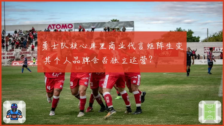 勇士队核心库里商业代言矩阵生变 其个人品牌会否独立运营?