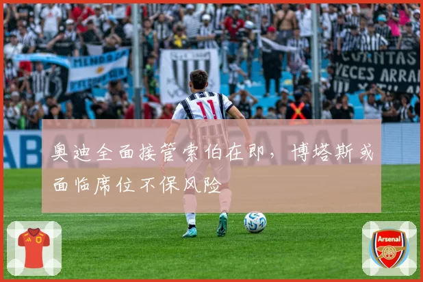 奥迪全面接管索伯在即，博塔斯或面临席位不保风险