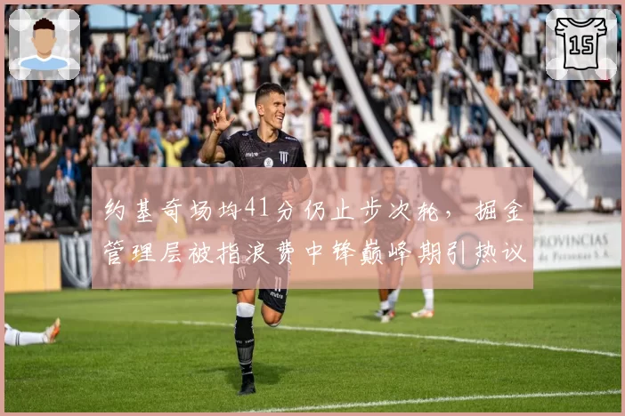 约基奇场均41分仍止步次轮，掘金管理层被指浪费中锋巅峰期引热议
